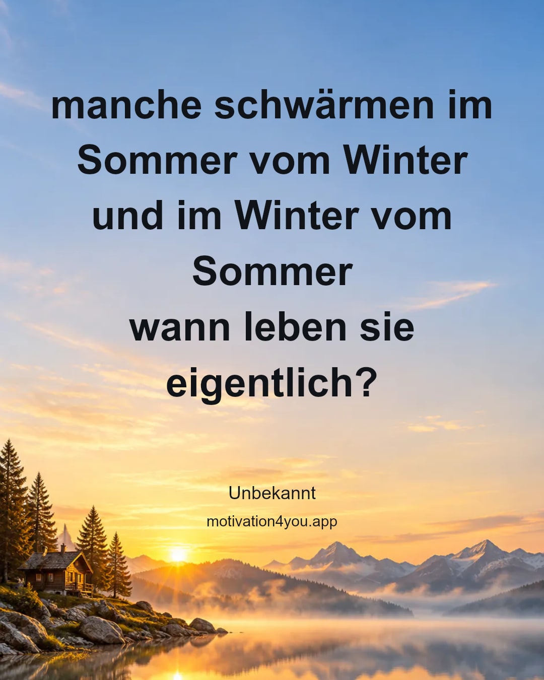 manche schwärmen im Sommer vom Winter
und im Winter vom Sommer
wann leben sie eigentlich?