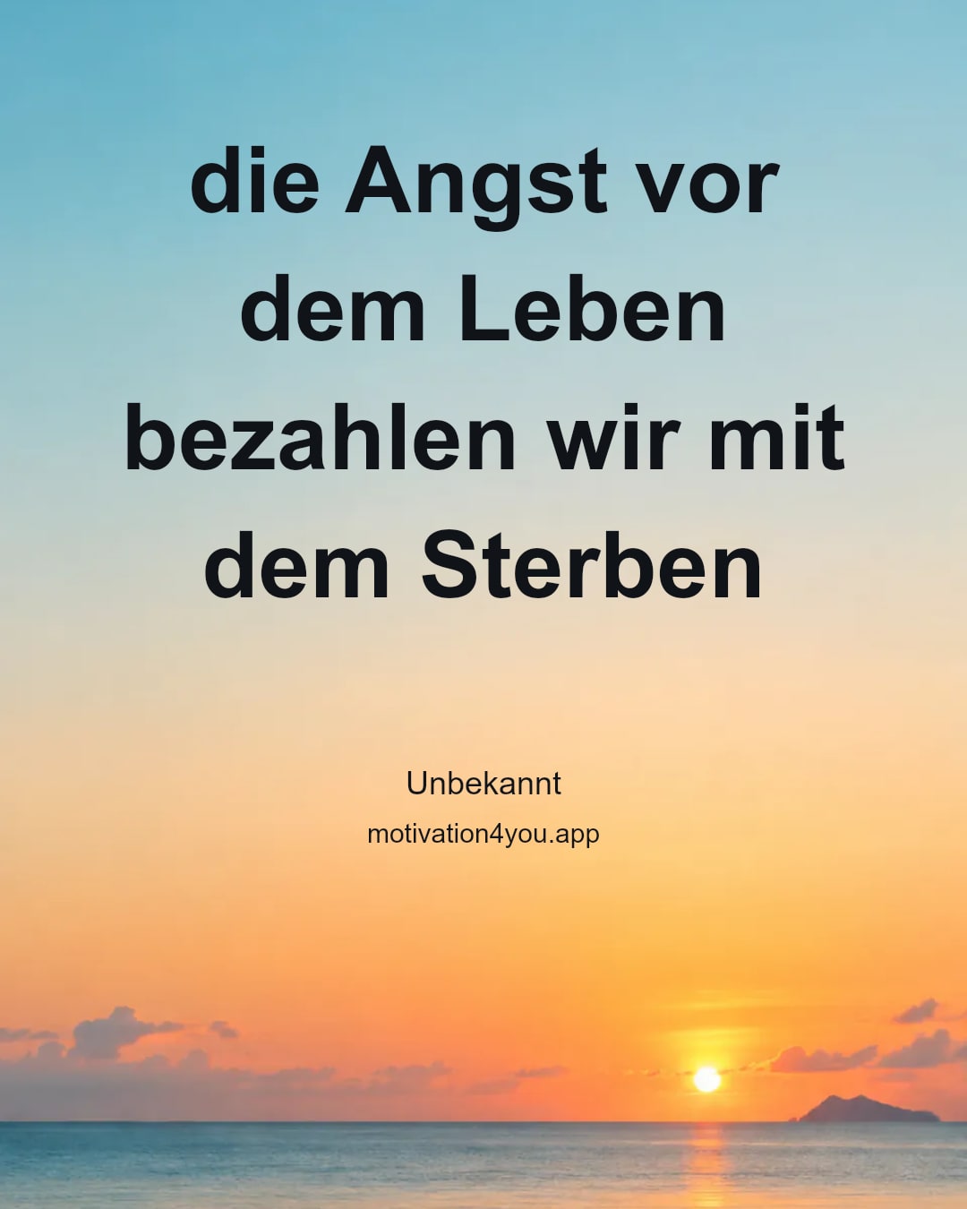 die Angst vor dem Leben
bezahlen wir mit dem Sterben