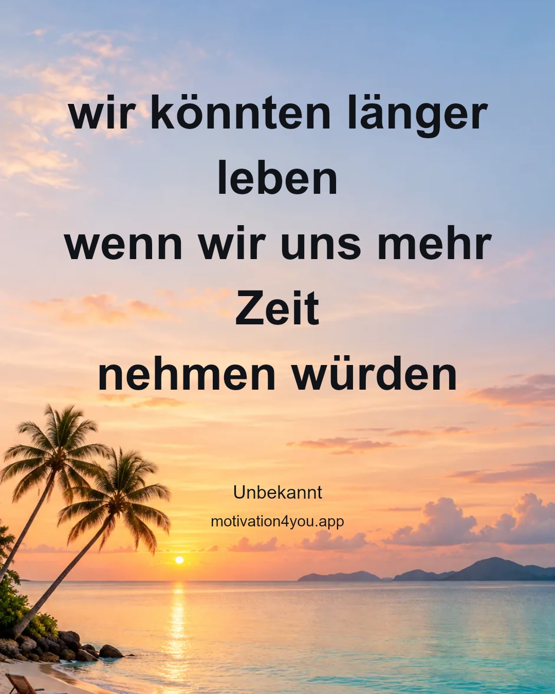 wir könnten länger leben
wenn wir uns mehr Zeit
nehmen würden