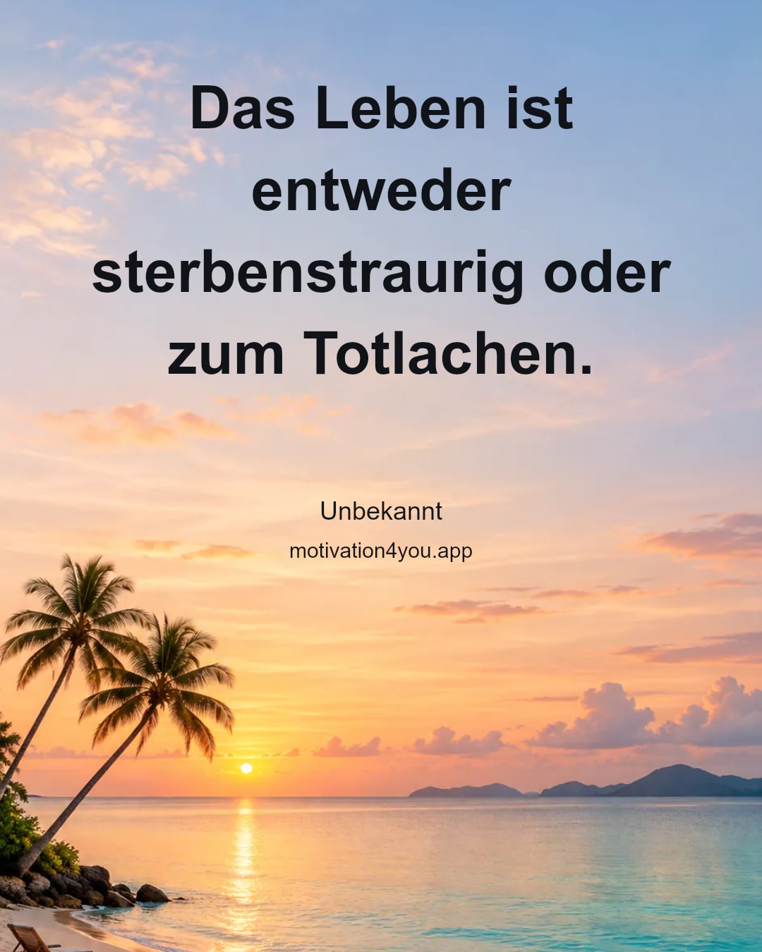 Das Leben ist entweder sterbenstraurig oder zum Totlachen.