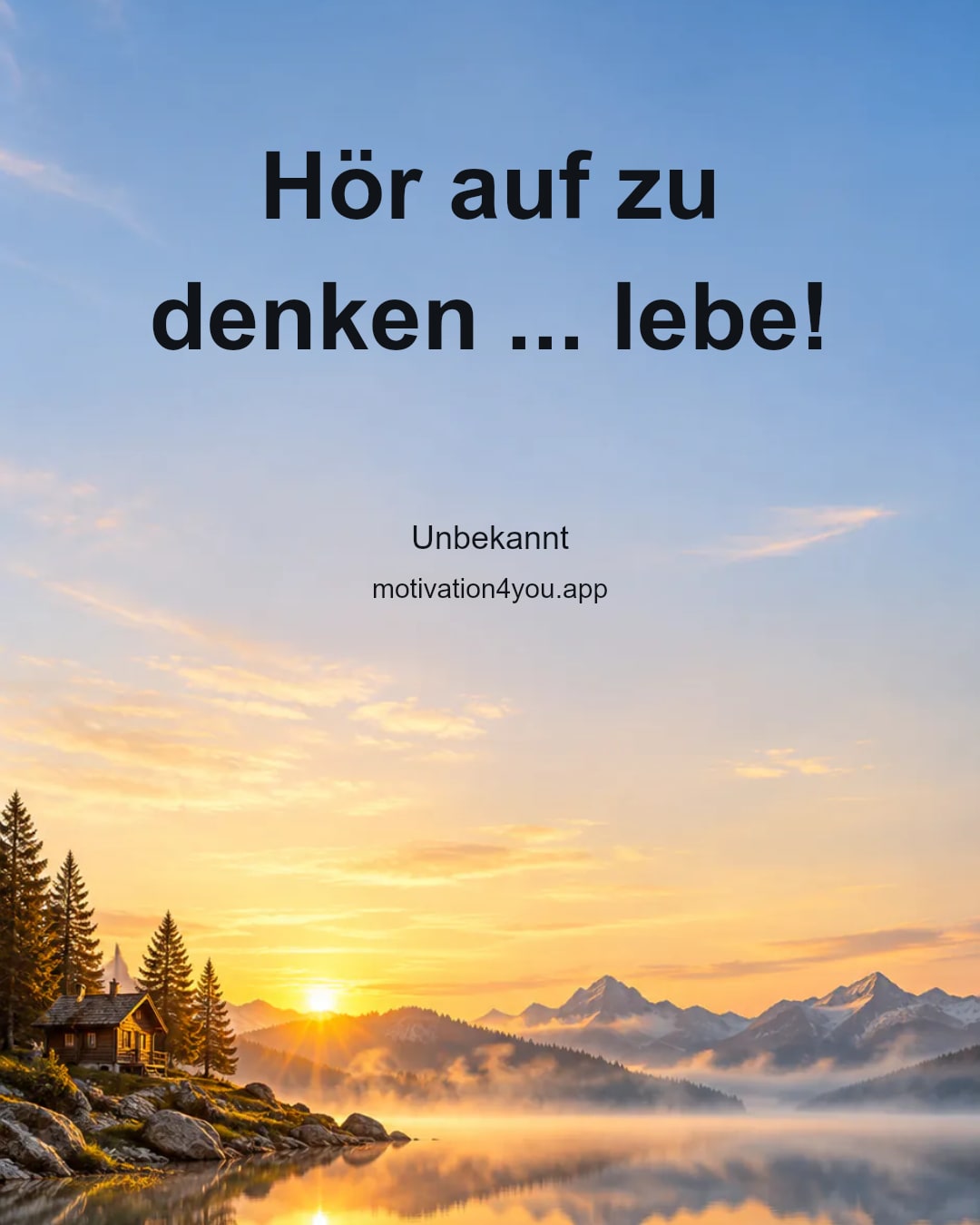 Hör auf zu denken ... lebe!