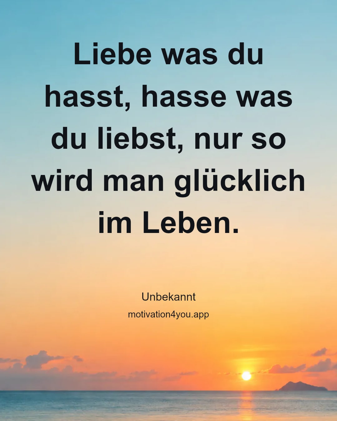 Liebe was du hasst, hasse was du liebst, nur so wird man glücklich im Leben.