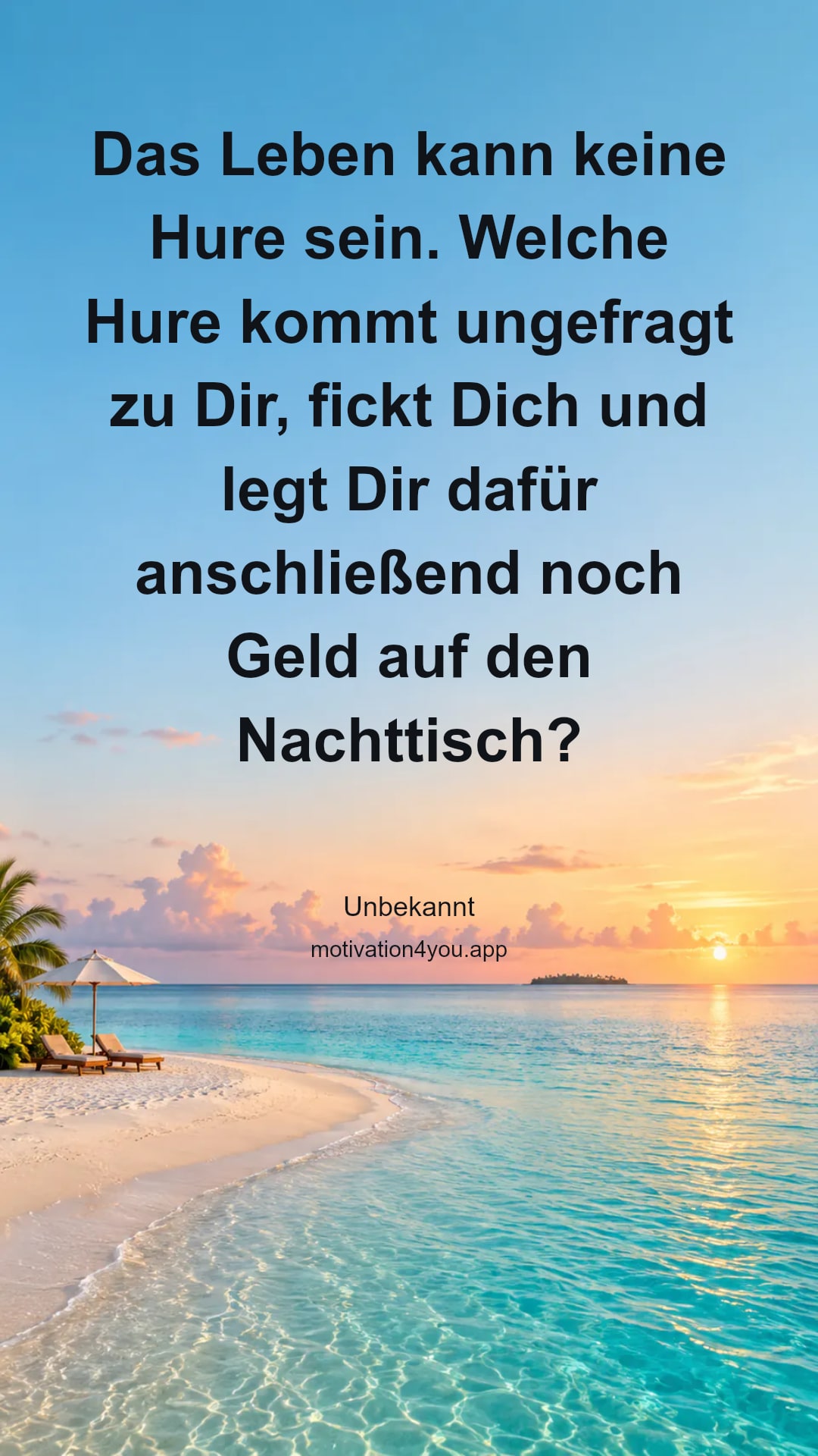 Das Leben kann keine Hure sein. Welche Hure kommt ungefragt zu Dir, fickt Dich und legt Dir dafür anschließend noch Geld auf den Nachttisch?