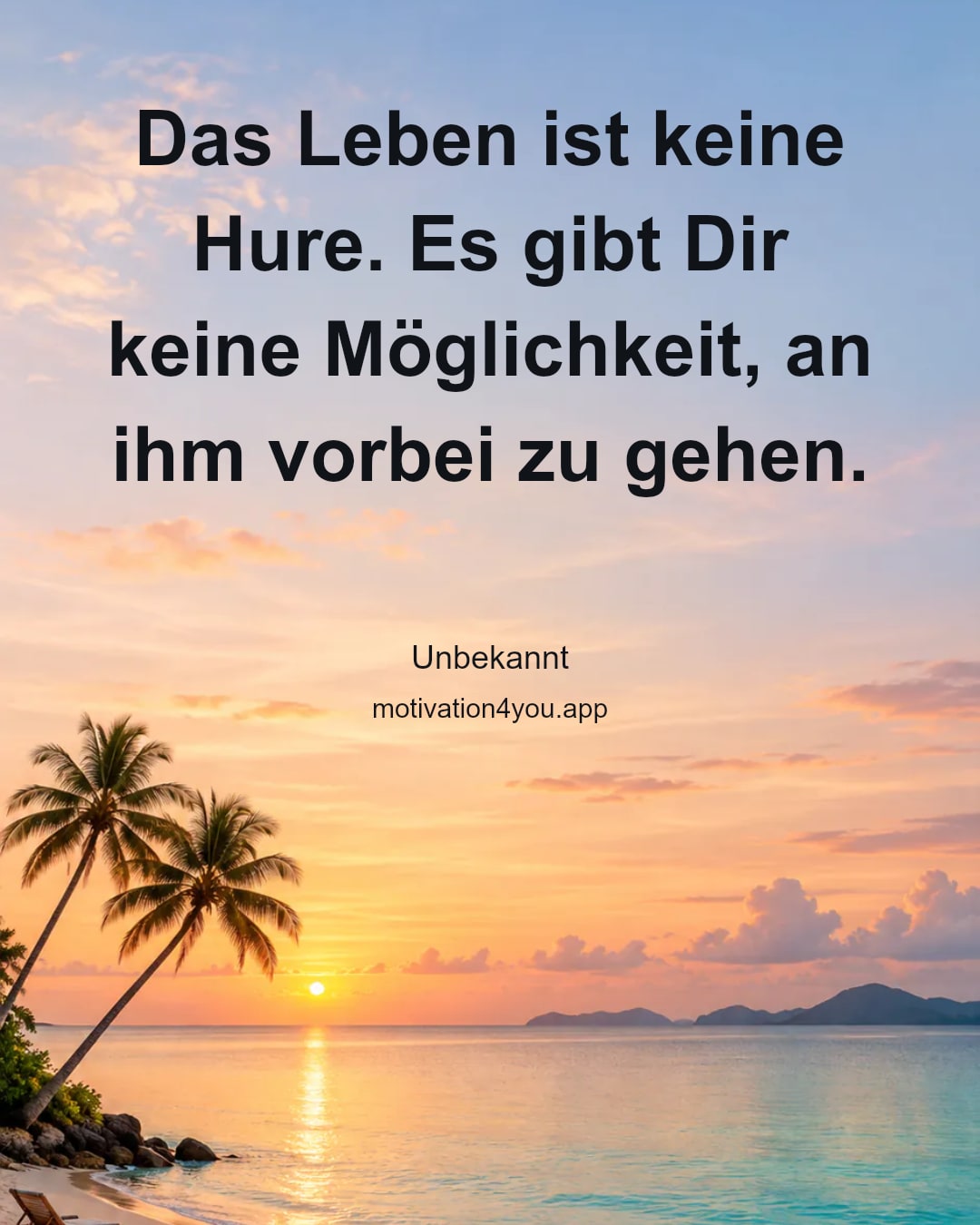 Das Leben ist keine Hure. Es gibt Dir keine Möglichkeit, an ihm vorbei zu gehen.