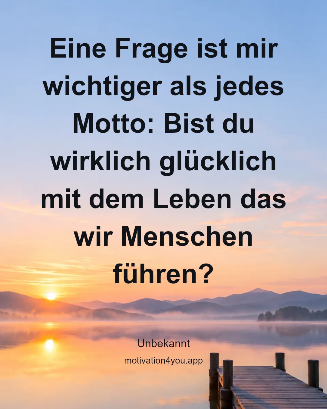 Eine Frage ist mir wichtiger als jedes Motto: Bist du wirklich glücklich mit dem Leben das wir Menschen führen?