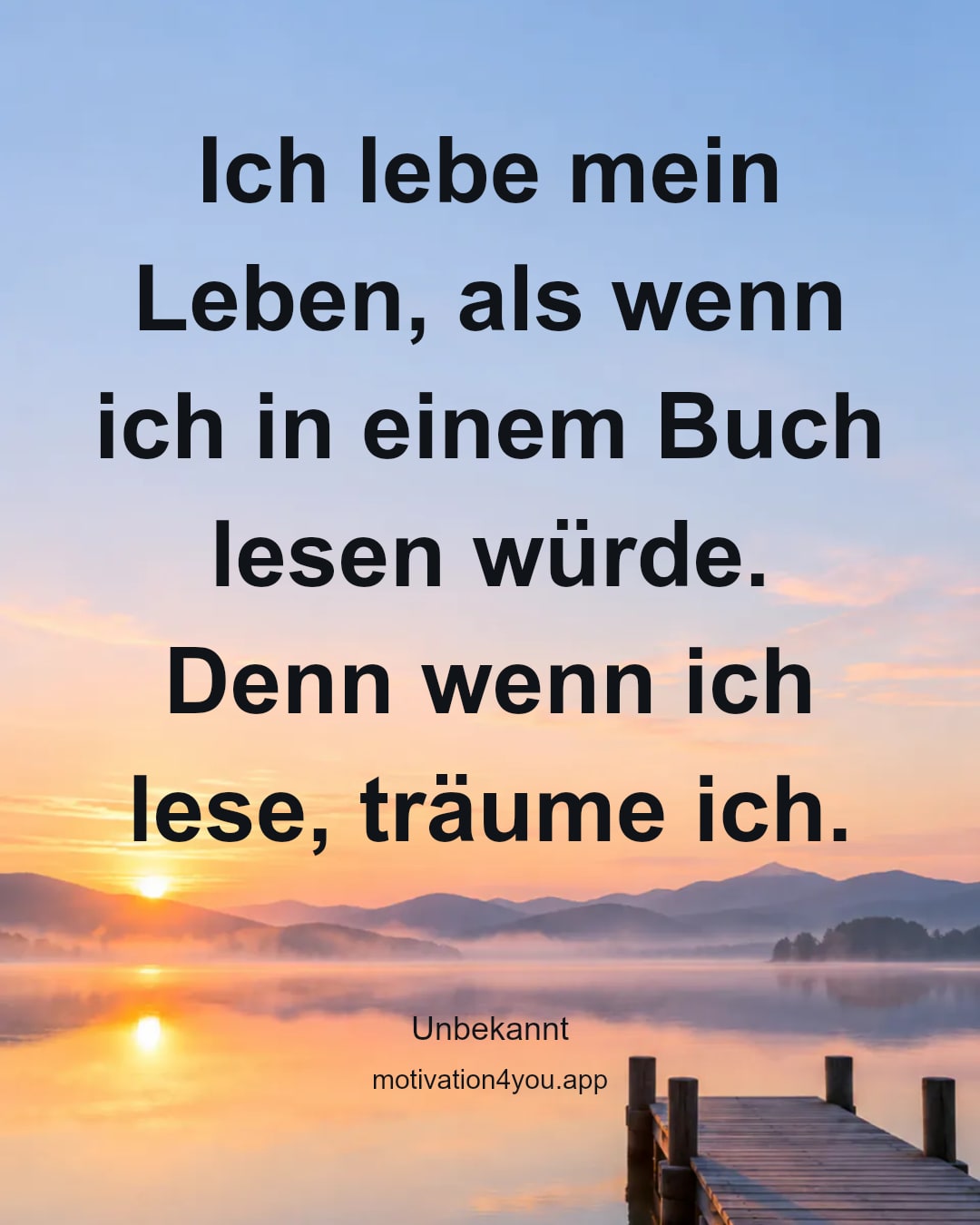 Ich lebe mein Leben, als wenn ich in einem Buch lesen würde. Denn wenn ich lese, träume ich.