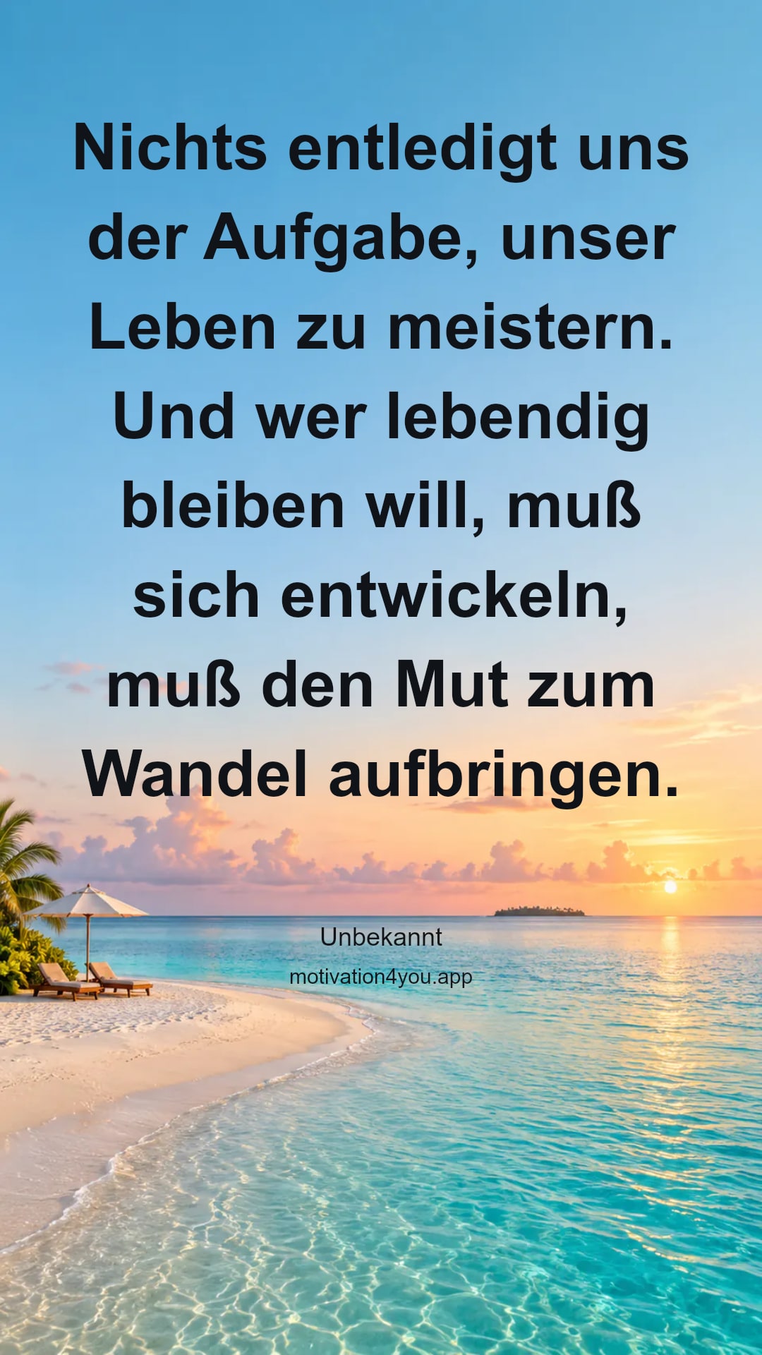 Nichts entledigt uns der Aufgabe, unser Leben zu meistern. Und wer lebendig bleiben will, muß sich entwickeln, muß den Mut zum Wandel aufbringen.