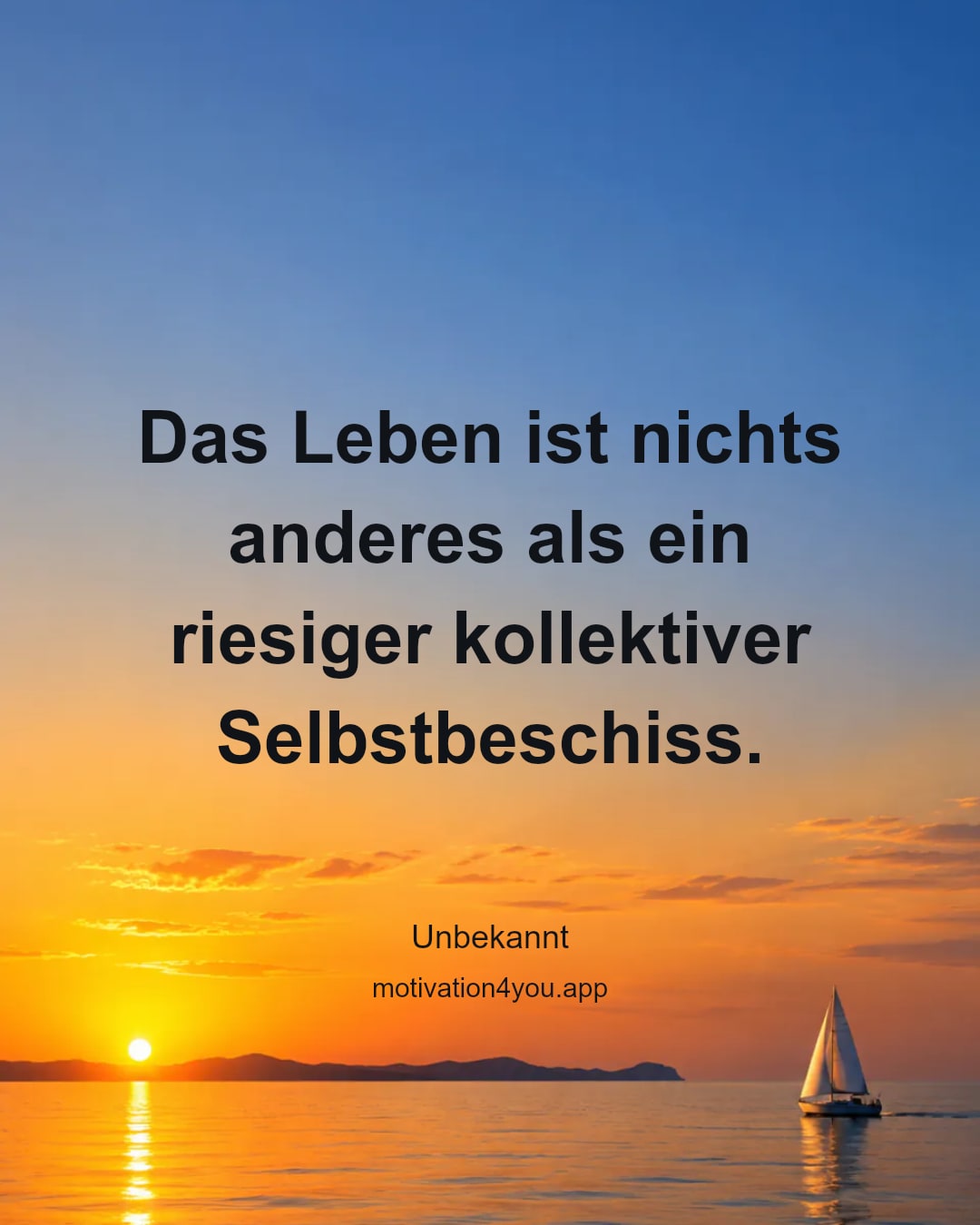 Das Leben ist nichts anderes als ein riesiger kollektiver Selbstbeschiss.