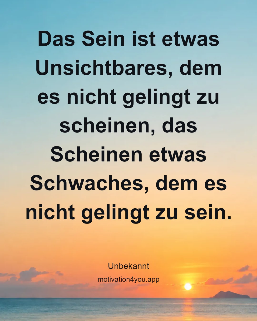 Das Sein ist etwas Unsichtbares, dem es nicht gelingt zu scheinen, das Scheinen etwas Schwaches, dem es nicht gelingt zu sein.