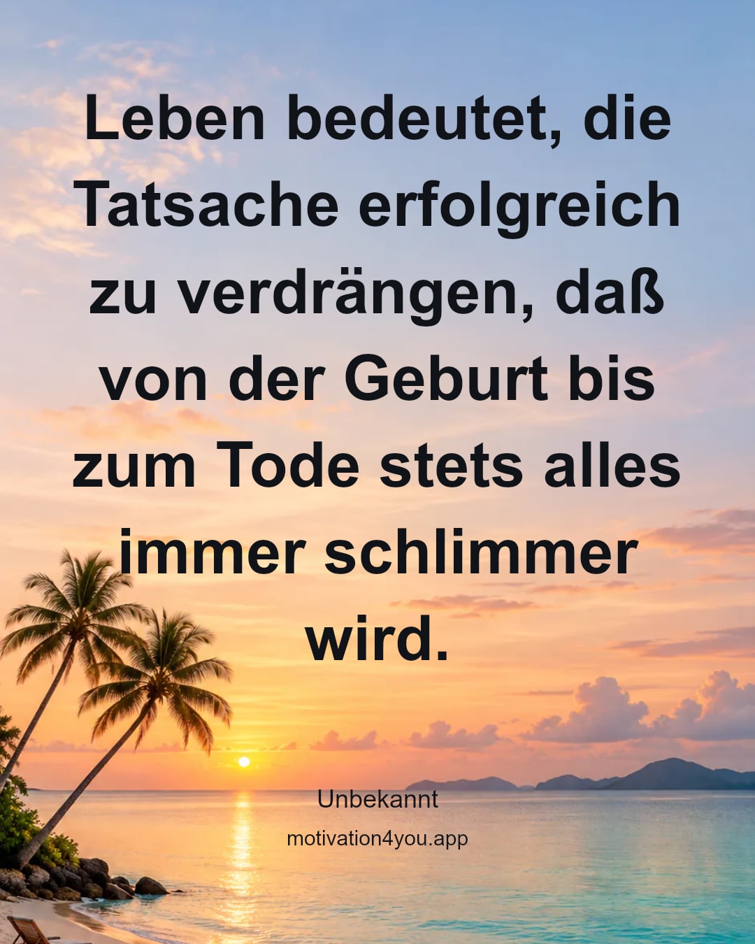 Leben bedeutet, die Tatsache erfolgreich zu verdrängen, daß von der Geburt bis zum Tode stets alles immer schlimmer wird.