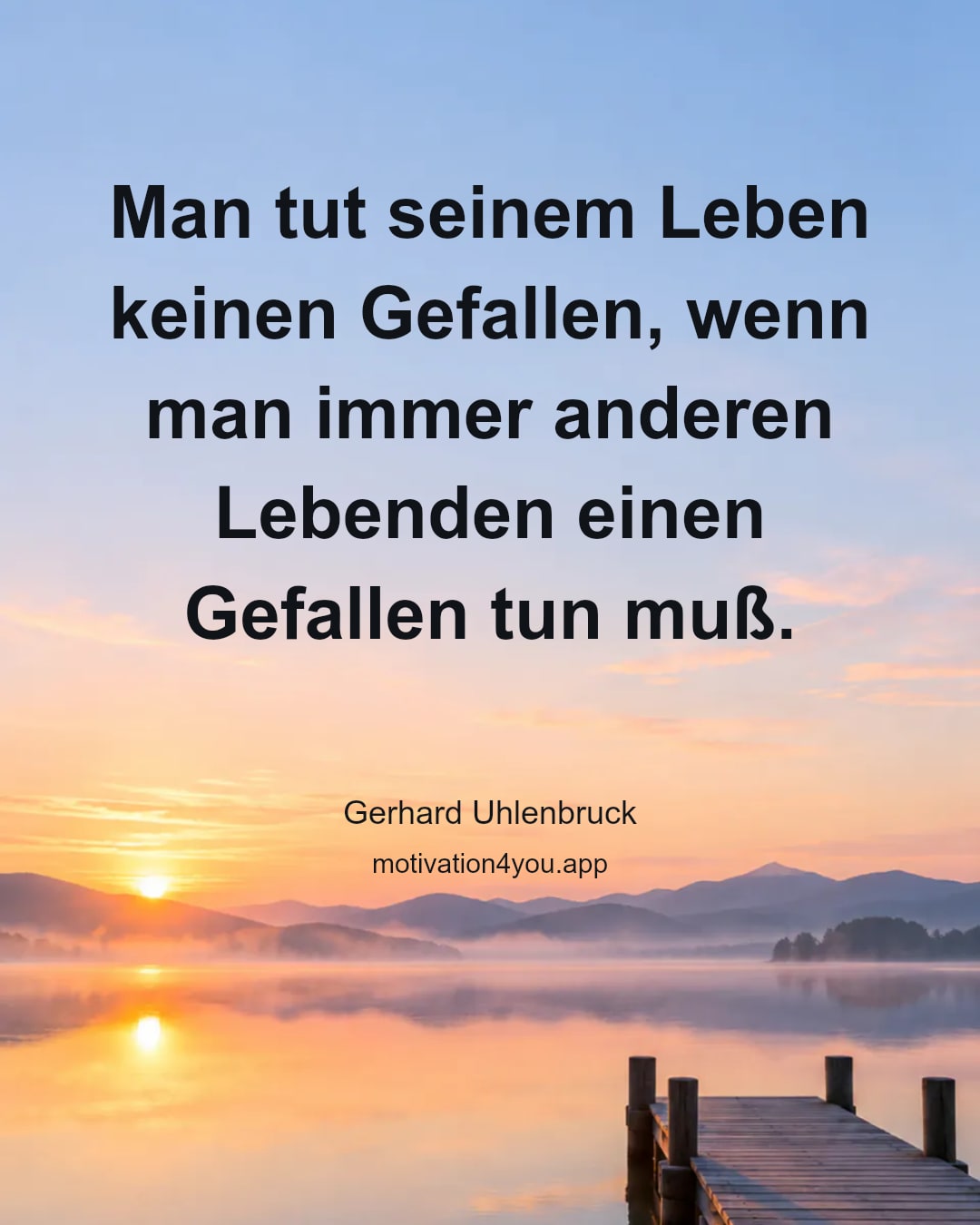 Man tut seinem Leben keinen Gefallen, wenn man immer anderen Lebenden einen Gefallen tun muß.