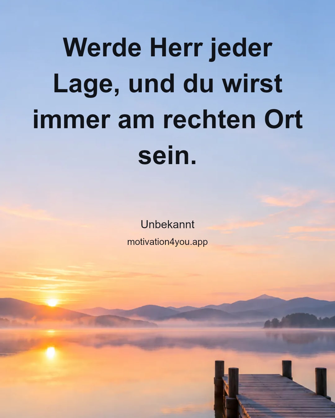 Werde Herr jeder Lage, und du wirst immer am rechten Ort sein.