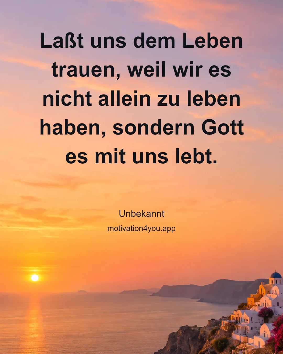 Laßt uns dem Leben trauen, weil wir es nicht allein zu leben haben, sondern Gott es mit uns lebt.