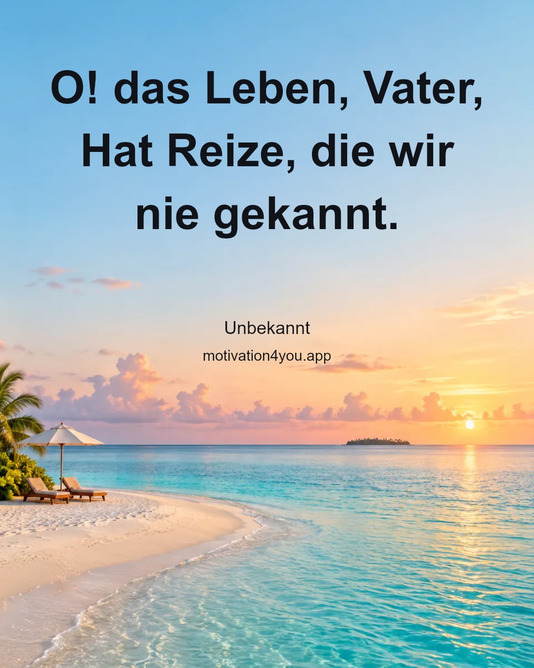 O! das Leben, Vater,
Hat Reize, die wir nie gekannt.