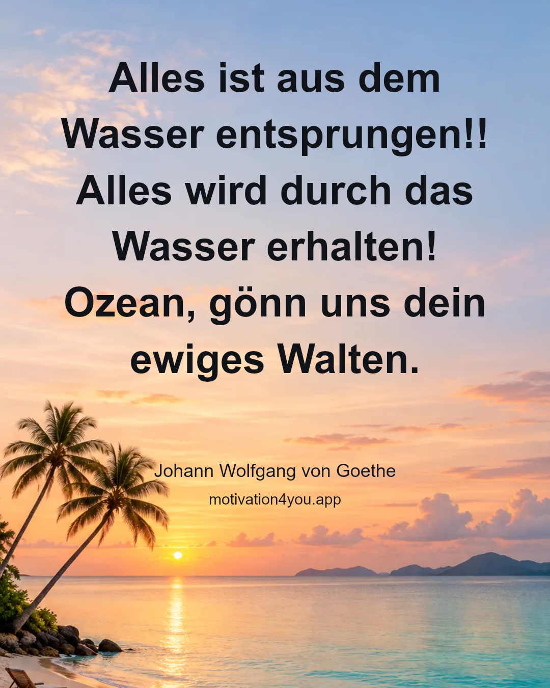Alles ist aus dem Wasser entsprungen!!
Alles wird durch das Wasser erhalten!
Ozean, gönn uns dein ewiges Walten.