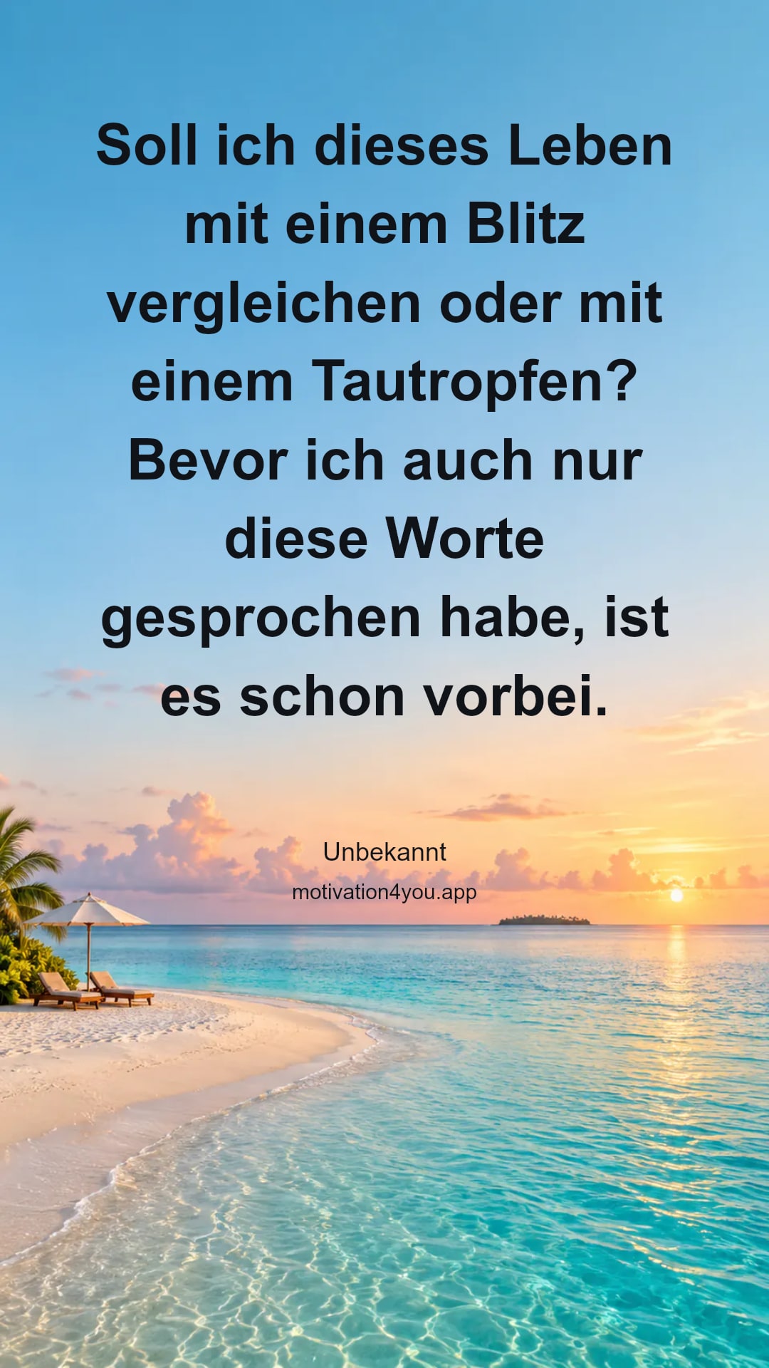 Soll ich dieses Leben mit einem Blitz vergleichen oder mit einem Tautropfen? Bevor ich auch nur diese Worte gesprochen habe, ist es schon vorbei.