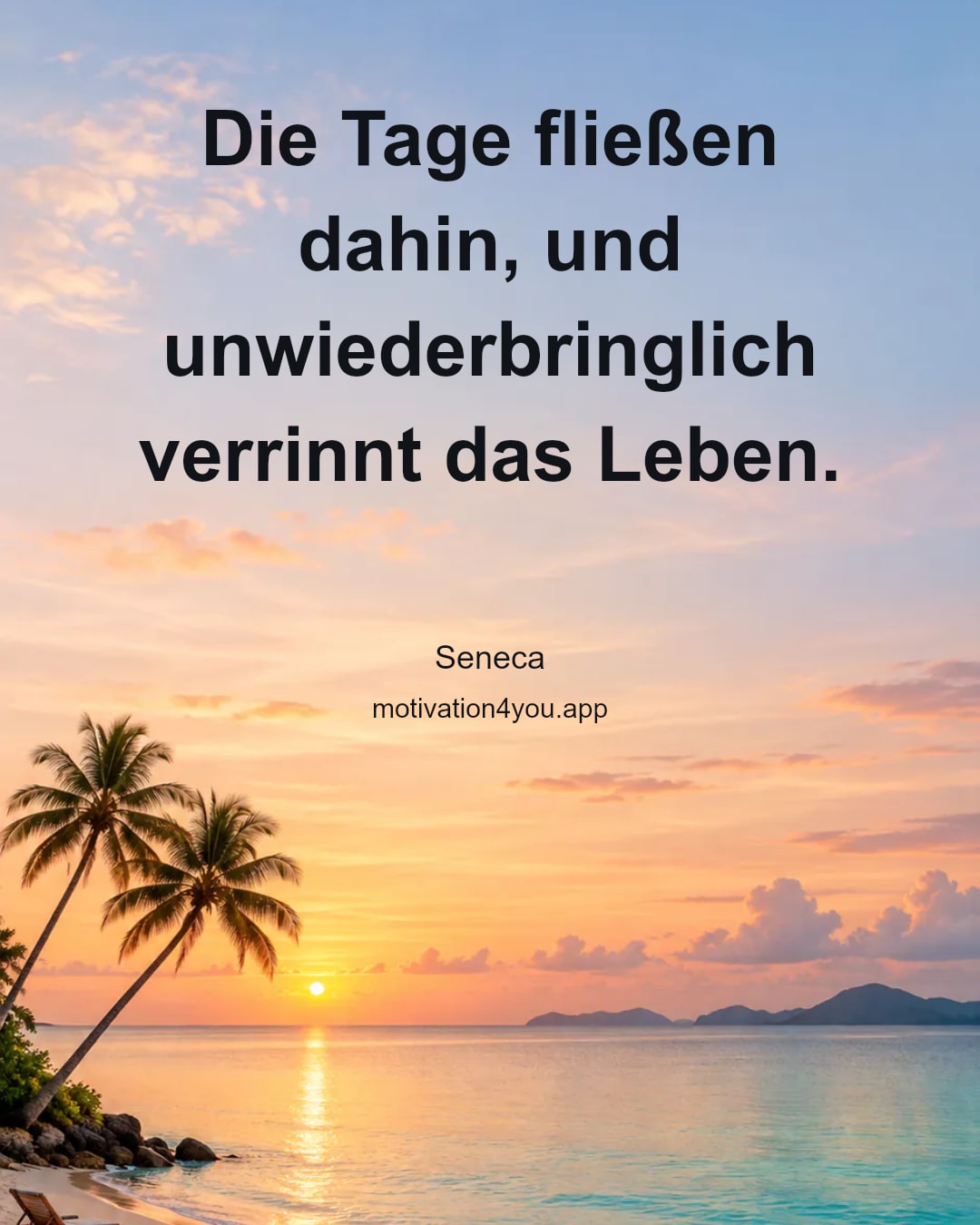 Die Tage fließen dahin, und unwiederbringlich verrinnt das Leben.