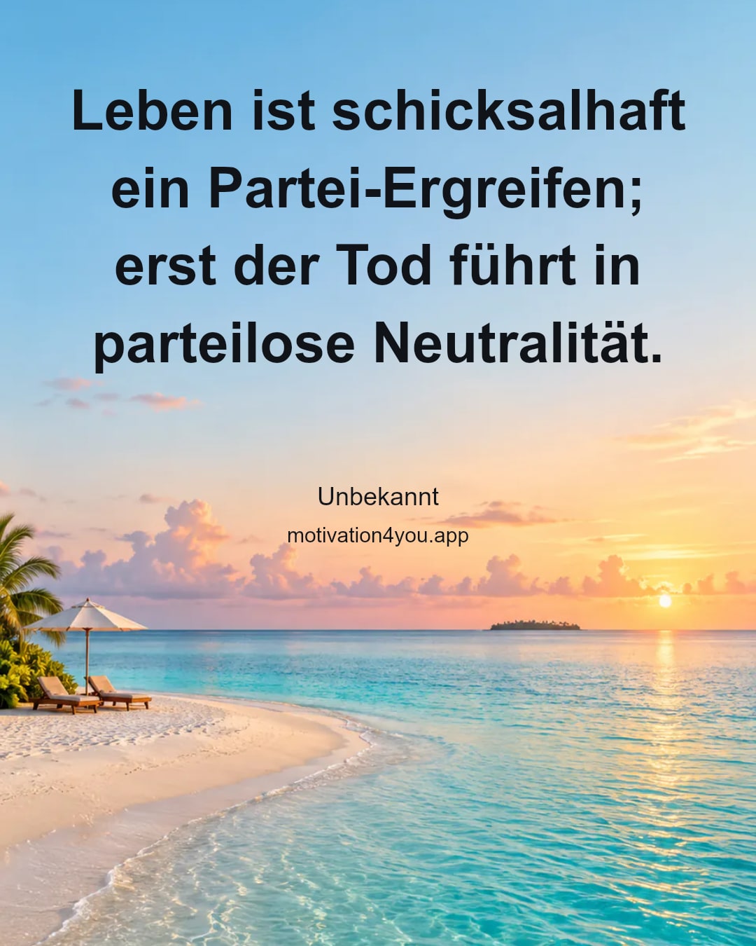 Leben ist schicksalhaft ein Partei-Ergreifen; erst der Tod führt in parteilose Neutralität.