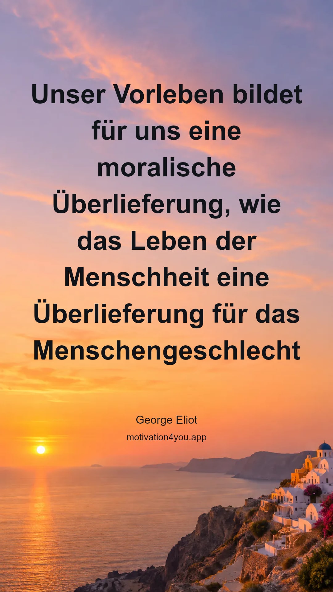 Unser Vorleben bildet für uns eine moralische Überlieferung, wie das Leben der Menschheit eine Überlieferung für das Menschengeschlecht bildet. Eine große Tat, die wir vollbrachten, dient uns als Antrieb dazu, daß wir unser ganzes Leben immer edel gestalten.