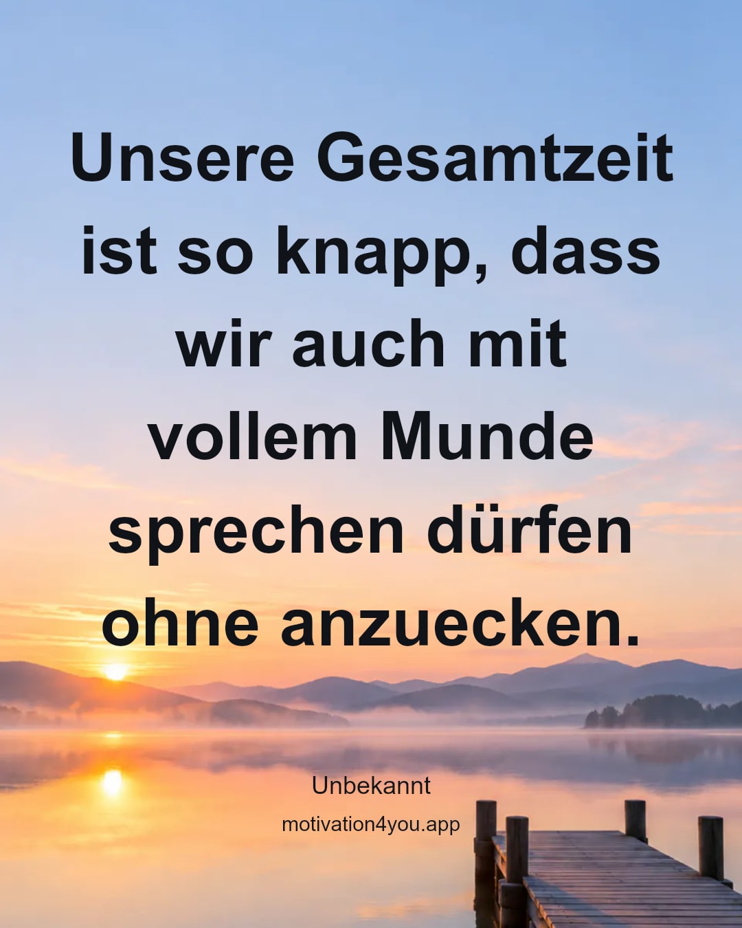 Unsere Gesamtzeit ist so knapp, dass wir auch mit vollem Munde sprechen dürfen ohne anzuecken.