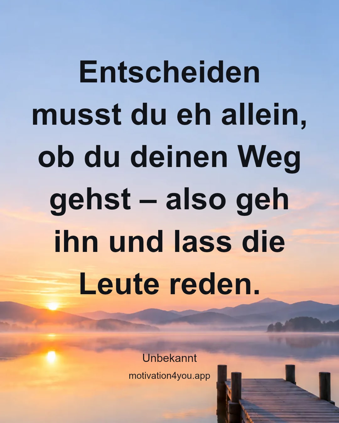 Entscheiden musst du eh allein, ob du deinen Weg gehst – also geh ihn und lass die Leute reden.