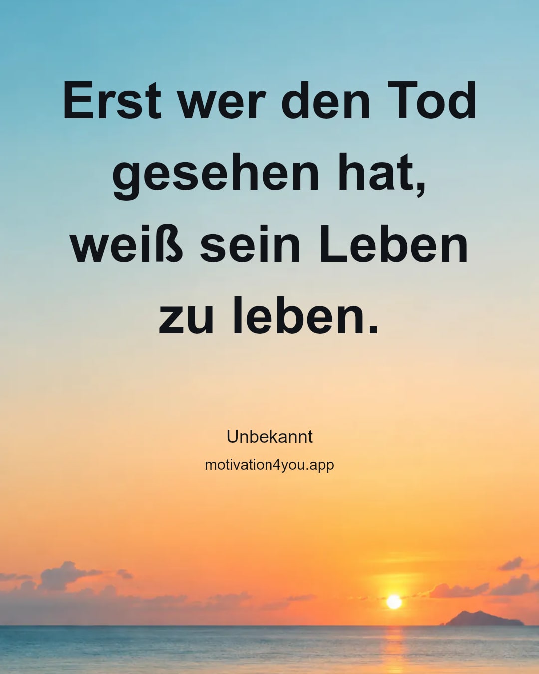 Erst wer den Tod gesehen hat, weiß sein Leben zu leben.