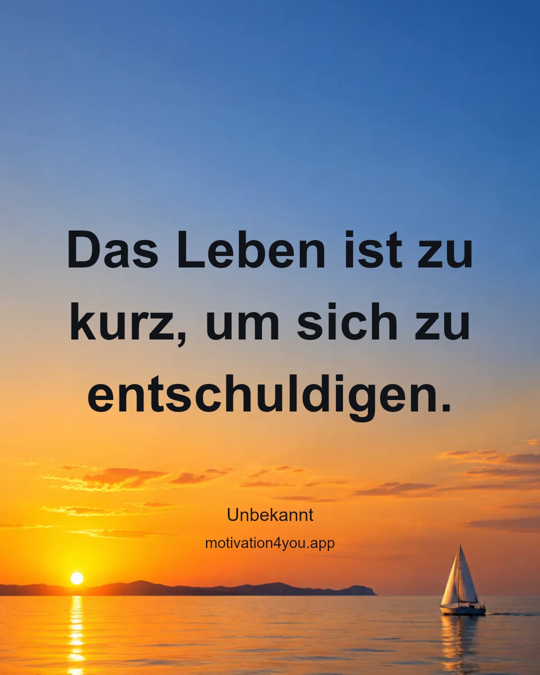 Das Leben ist zu kurz, um sich zu entschuldigen.