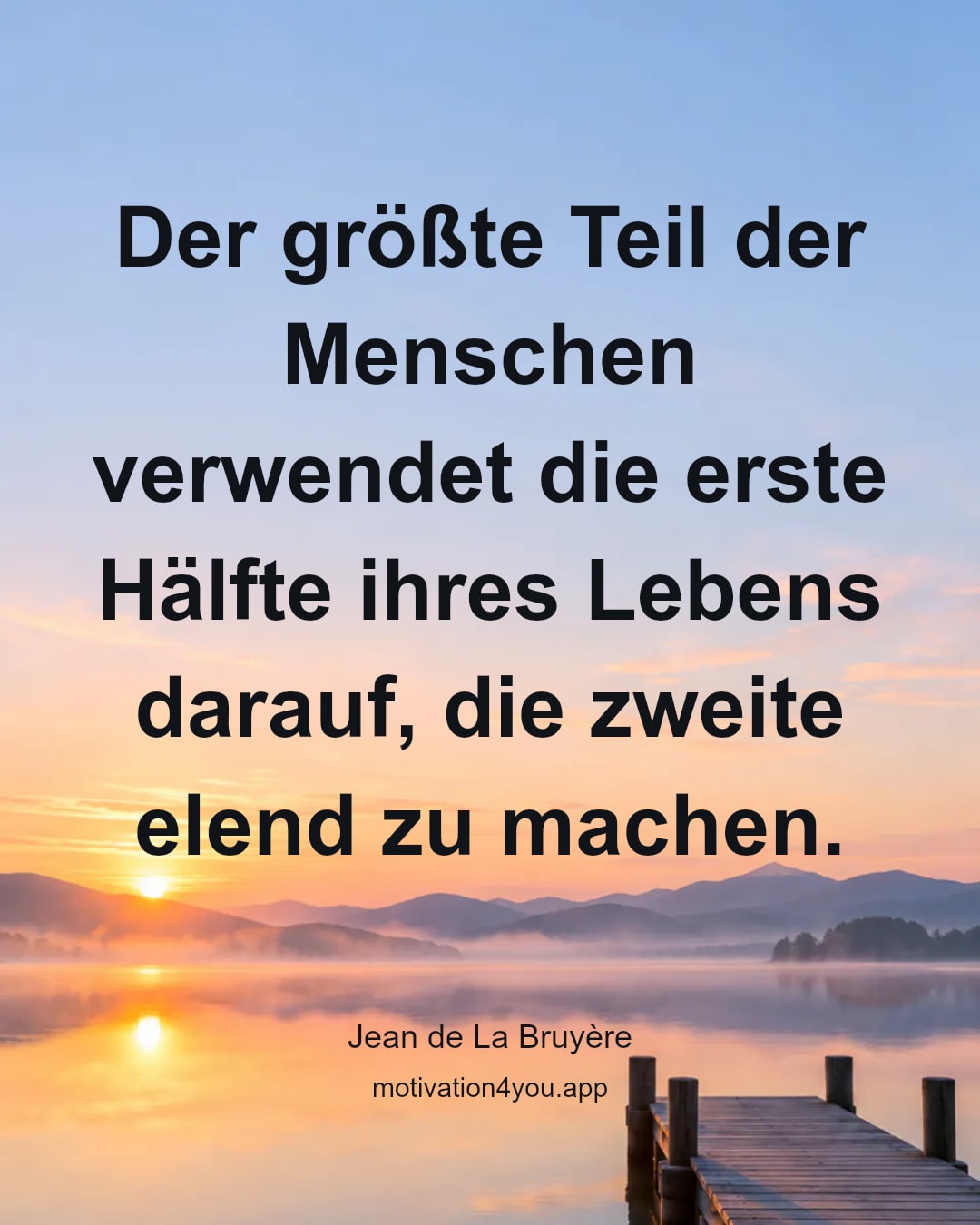 Der größte Teil der Menschen verwendet die erste Hälfte ihres Lebens darauf, die zweite elend zu machen.
