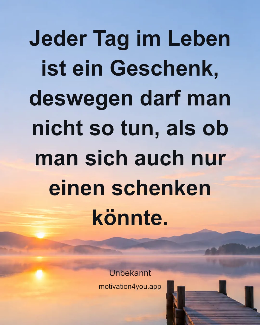 Jeder Tag im Leben ist ein Geschenk, deswegen darf man nicht so tun, als ob man sich auch nur einen schenken könnte.
