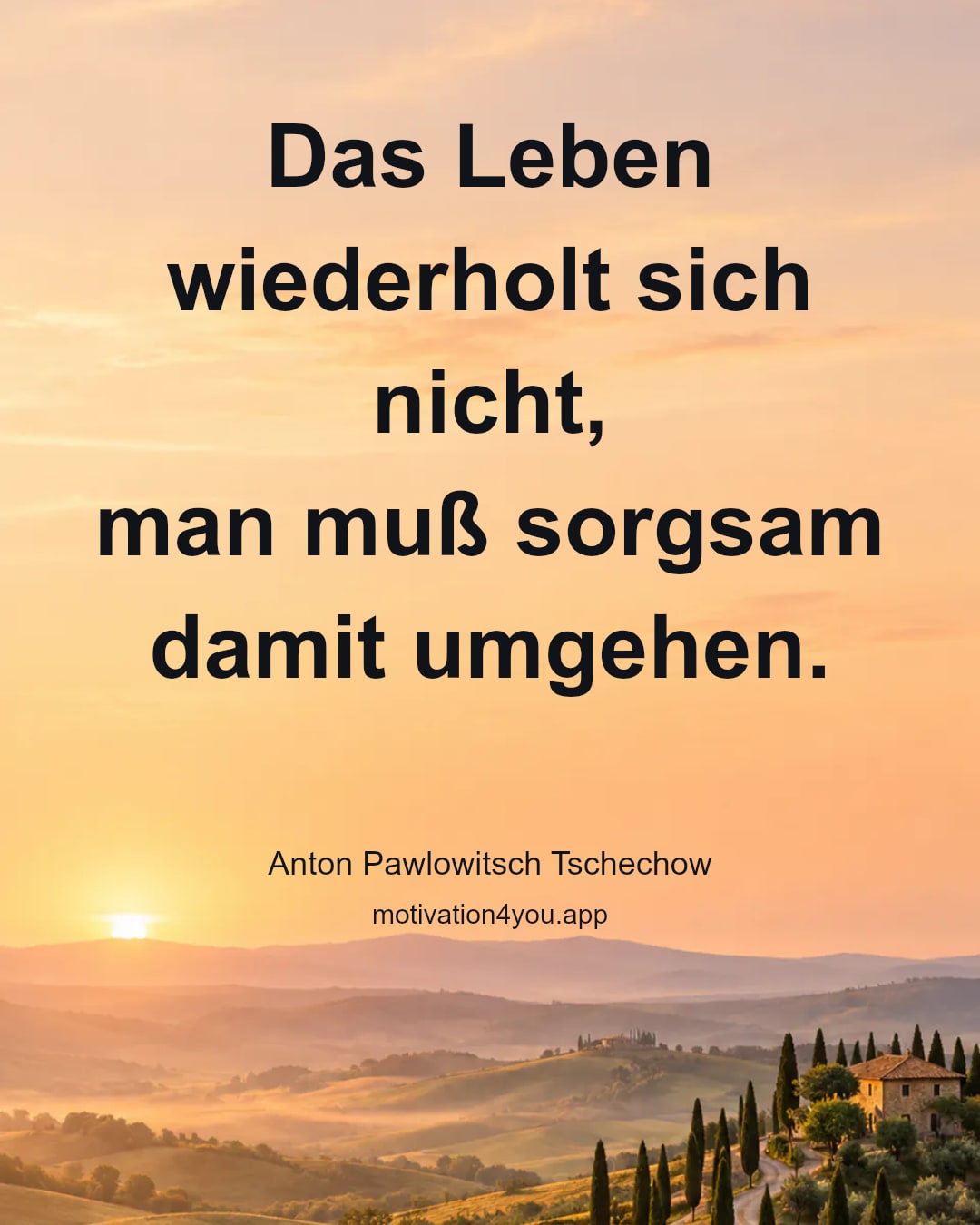 Das Leben wiederholt sich nicht,
man muß sorgsam damit umgehen.
