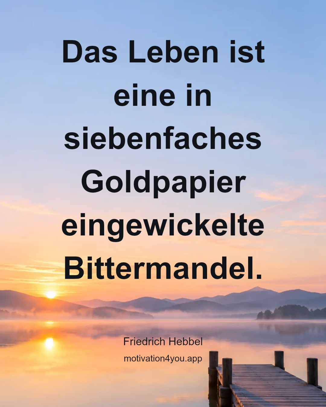 Das Leben ist eine in siebenfaches Goldpapier eingewickelte Bittermandel.