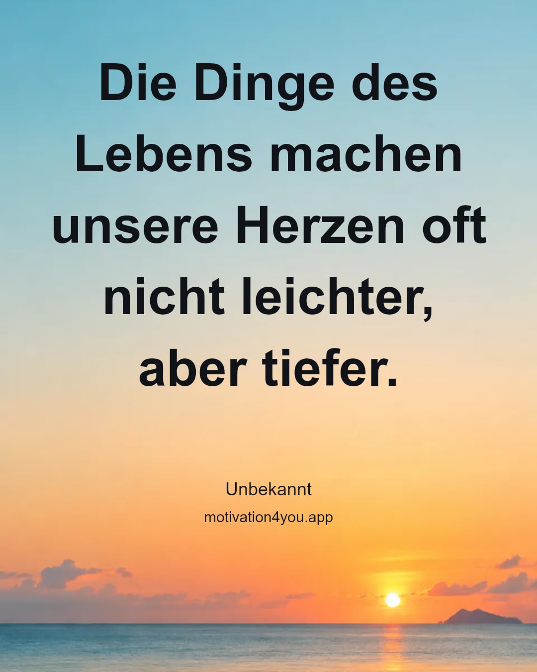 Die Dinge des Lebens machen unsere Herzen oft nicht leichter, aber tiefer.
