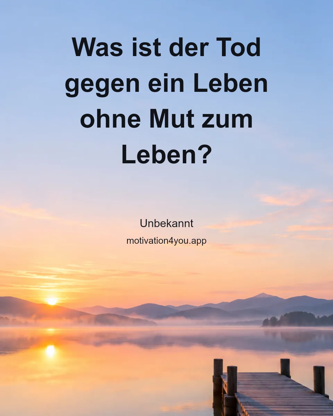 Was ist der Tod gegen ein Leben
ohne Mut zum Leben?