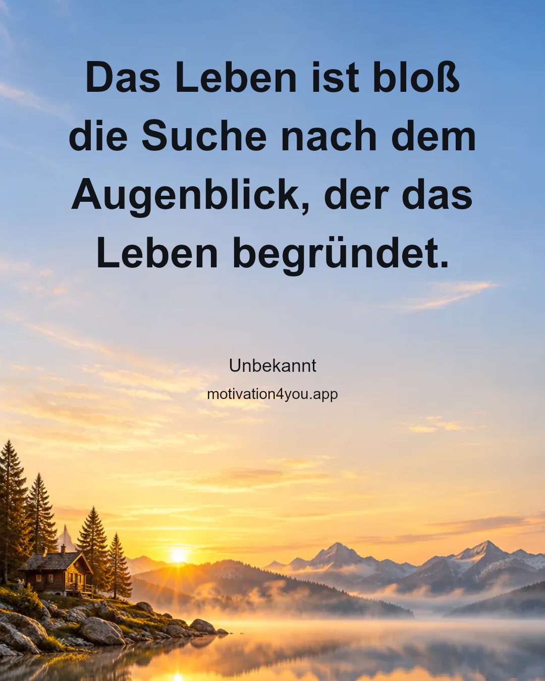 Das Leben ist bloß die Suche nach dem Augenblick, der das Leben begründet.