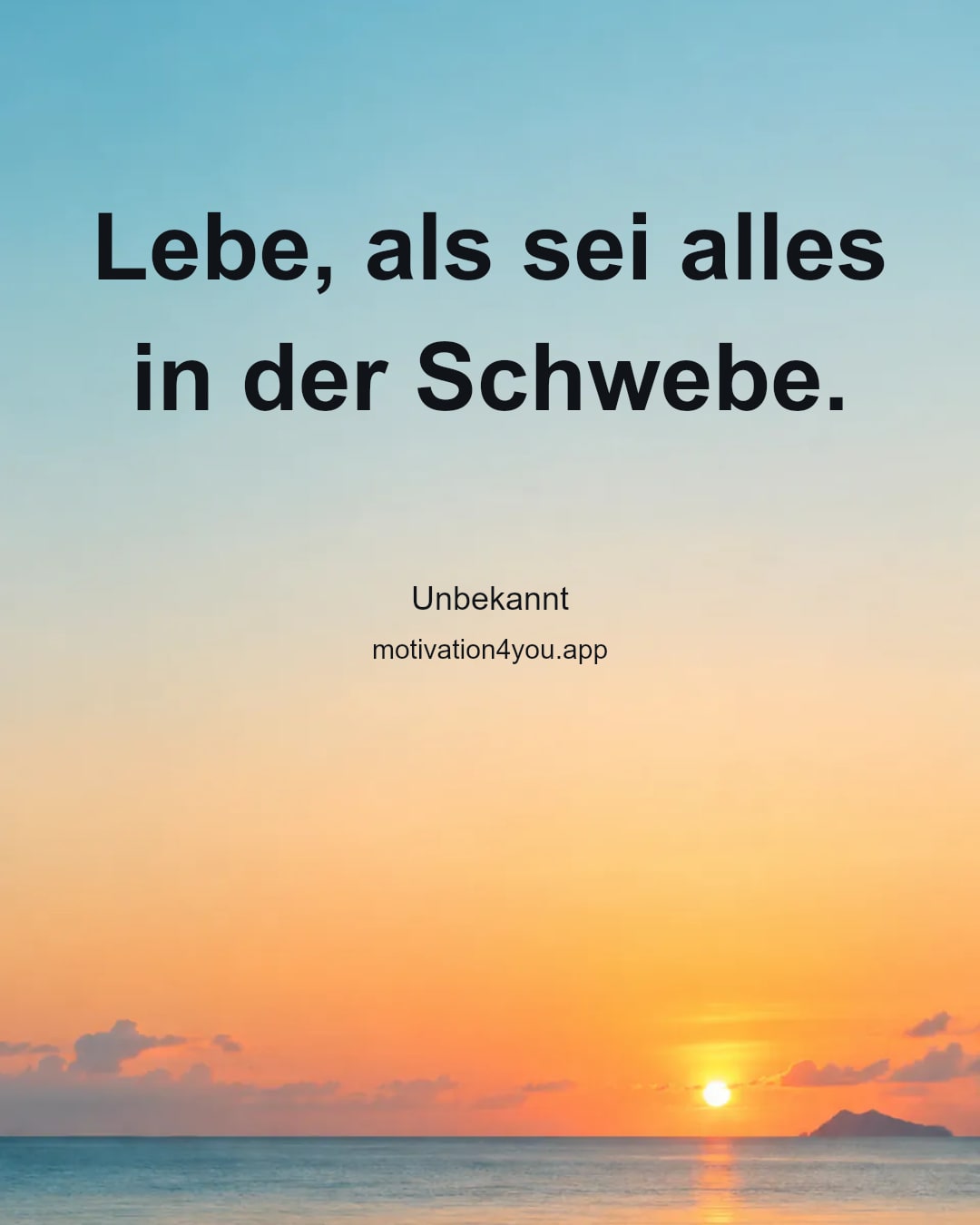 Lebe, als sei alles in der Schwebe.