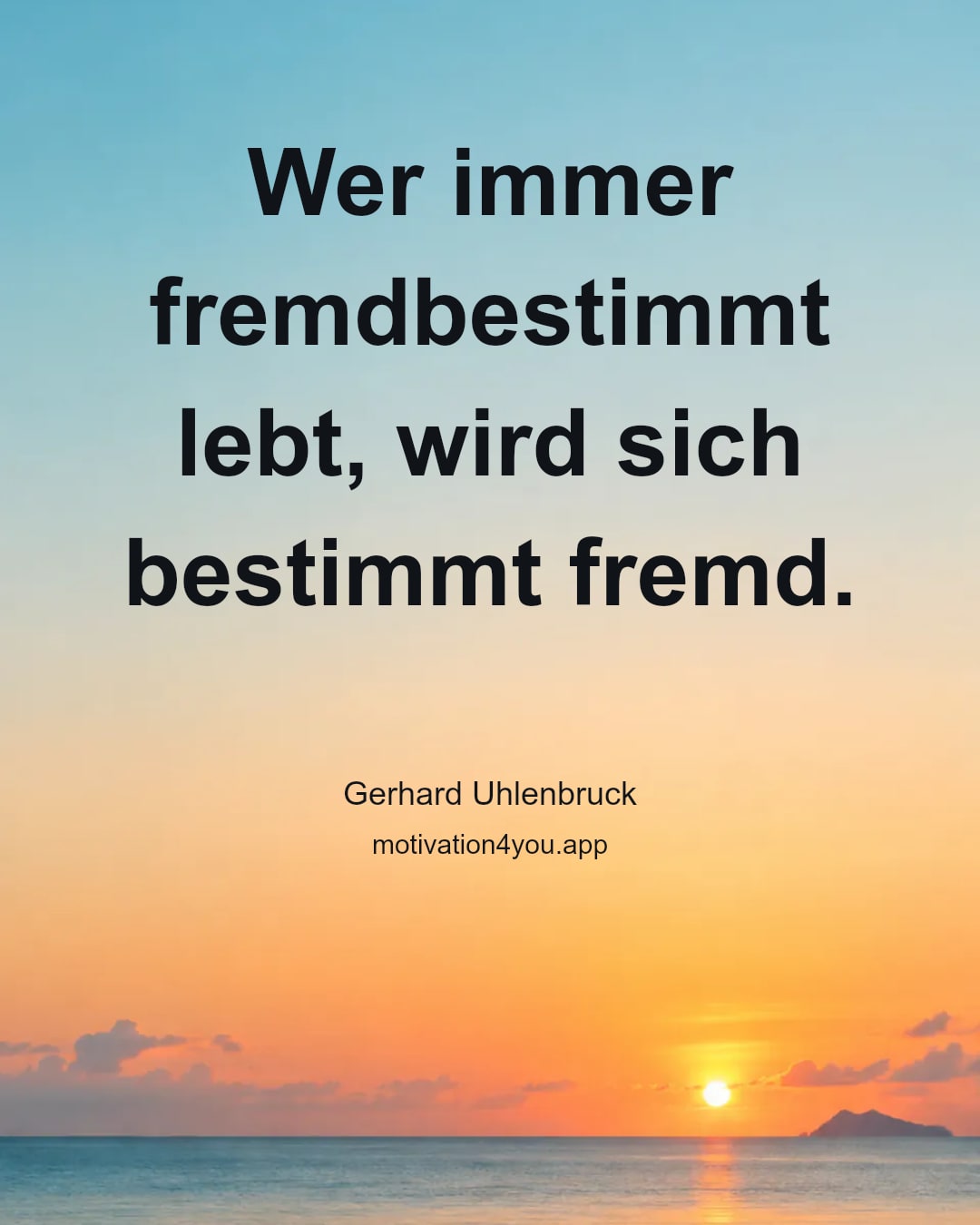 Wer immer fremdbestimmt lebt, wird sich bestimmt fremd.