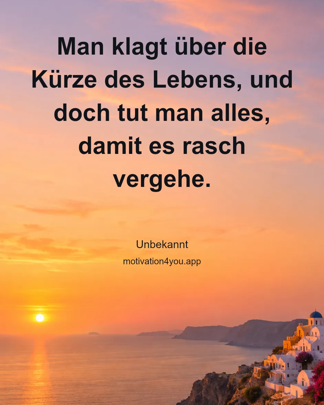 Man klagt über die Kürze des Lebens, und doch tut man alles, damit es rasch vergehe.