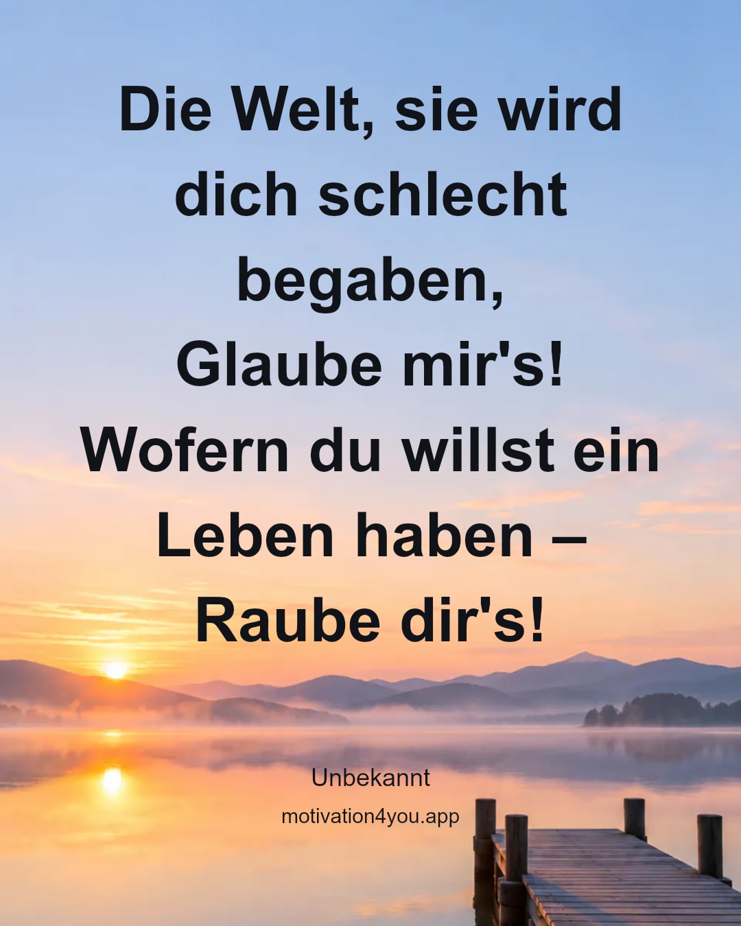 Die Welt, sie wird dich schlecht begaben,
Glaube mir's!
Wofern du willst ein Leben haben –
Raube dir's!