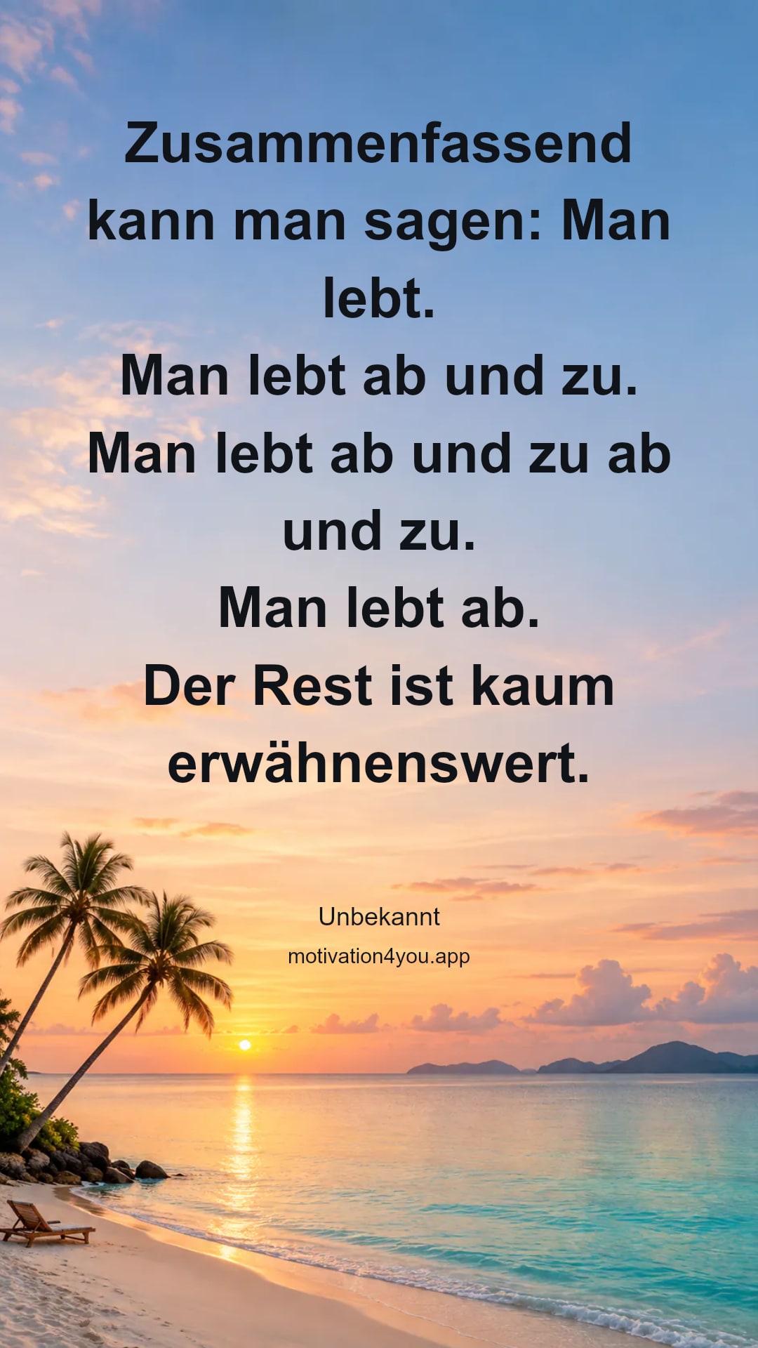 Zusammenfassend kann man sagen: Man lebt.
Man lebt ab und zu.
Man lebt ab und zu ab und zu.
Man lebt ab.
Der Rest ist kaum erwähnenswert.