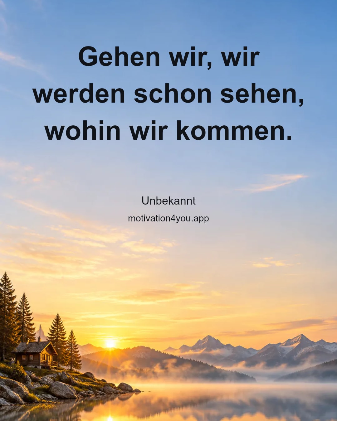 Gehen wir, wir werden schon sehen, wohin wir kommen.