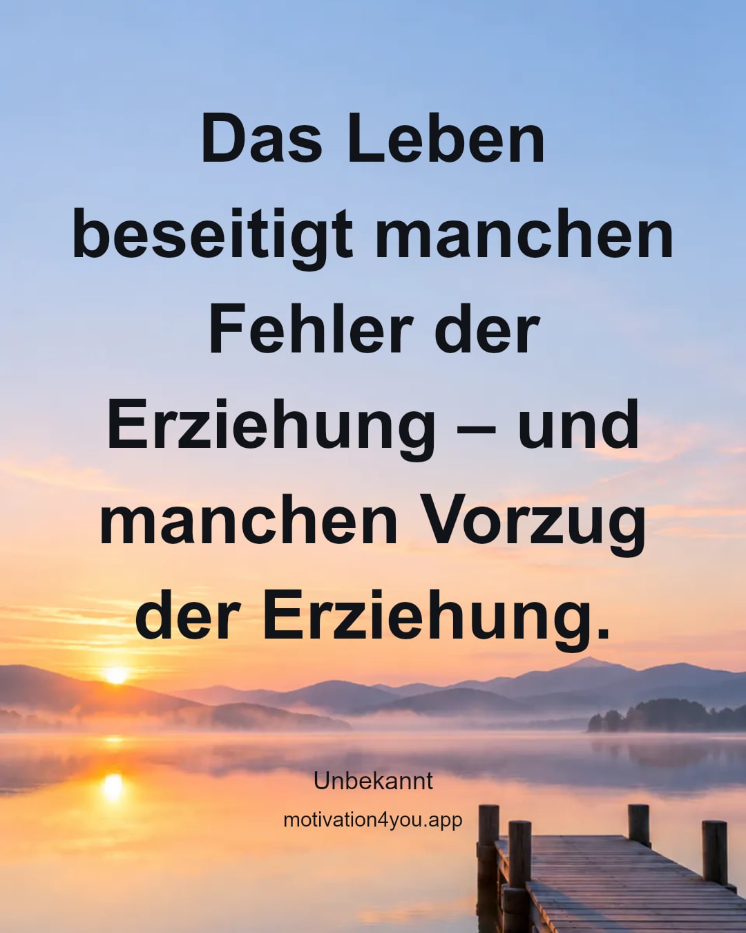Das Leben beseitigt manchen Fehler der Erziehung – und manchen Vorzug der Erziehung.