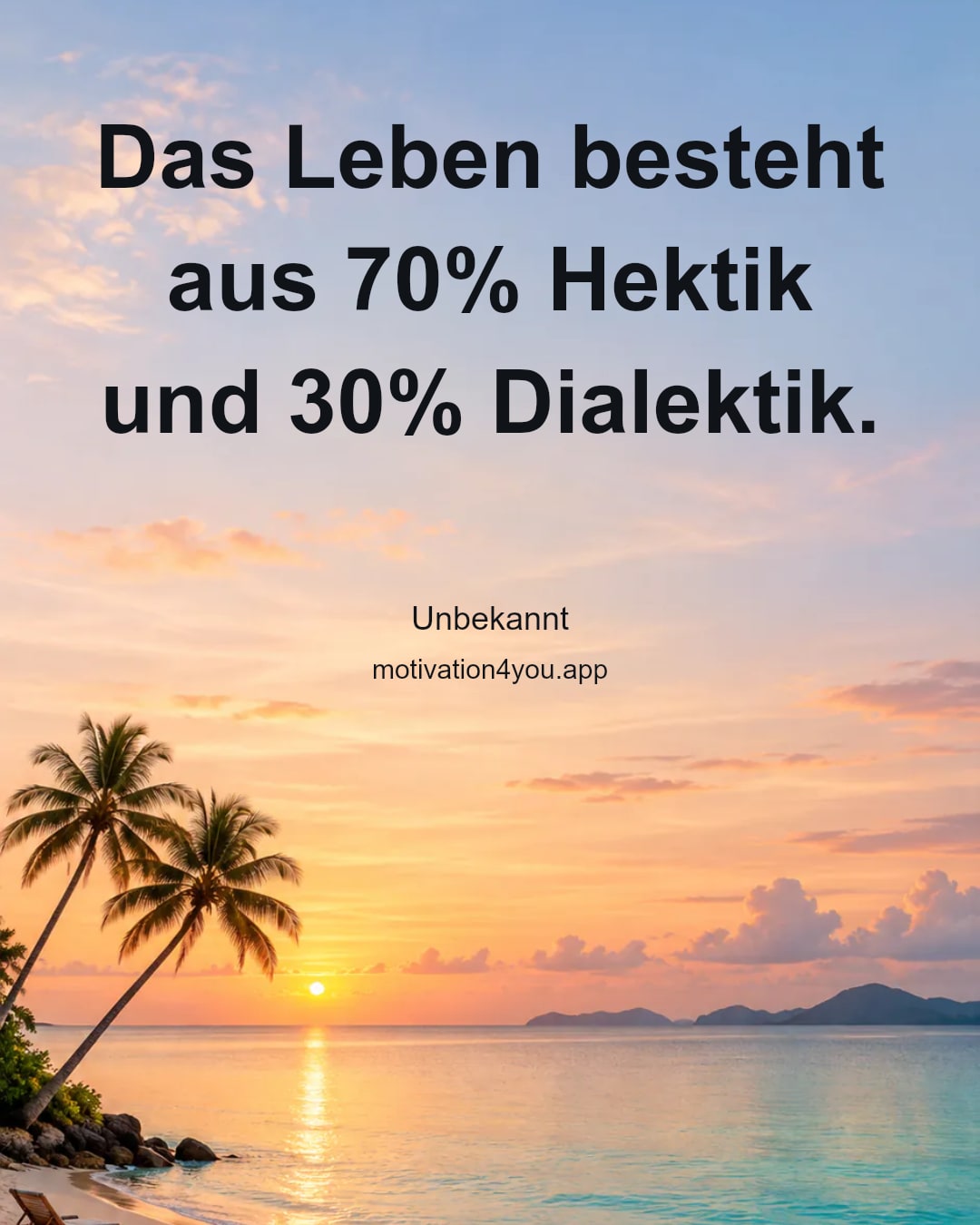 Das Leben besteht aus 70% Hektik und 30% Dialektik.