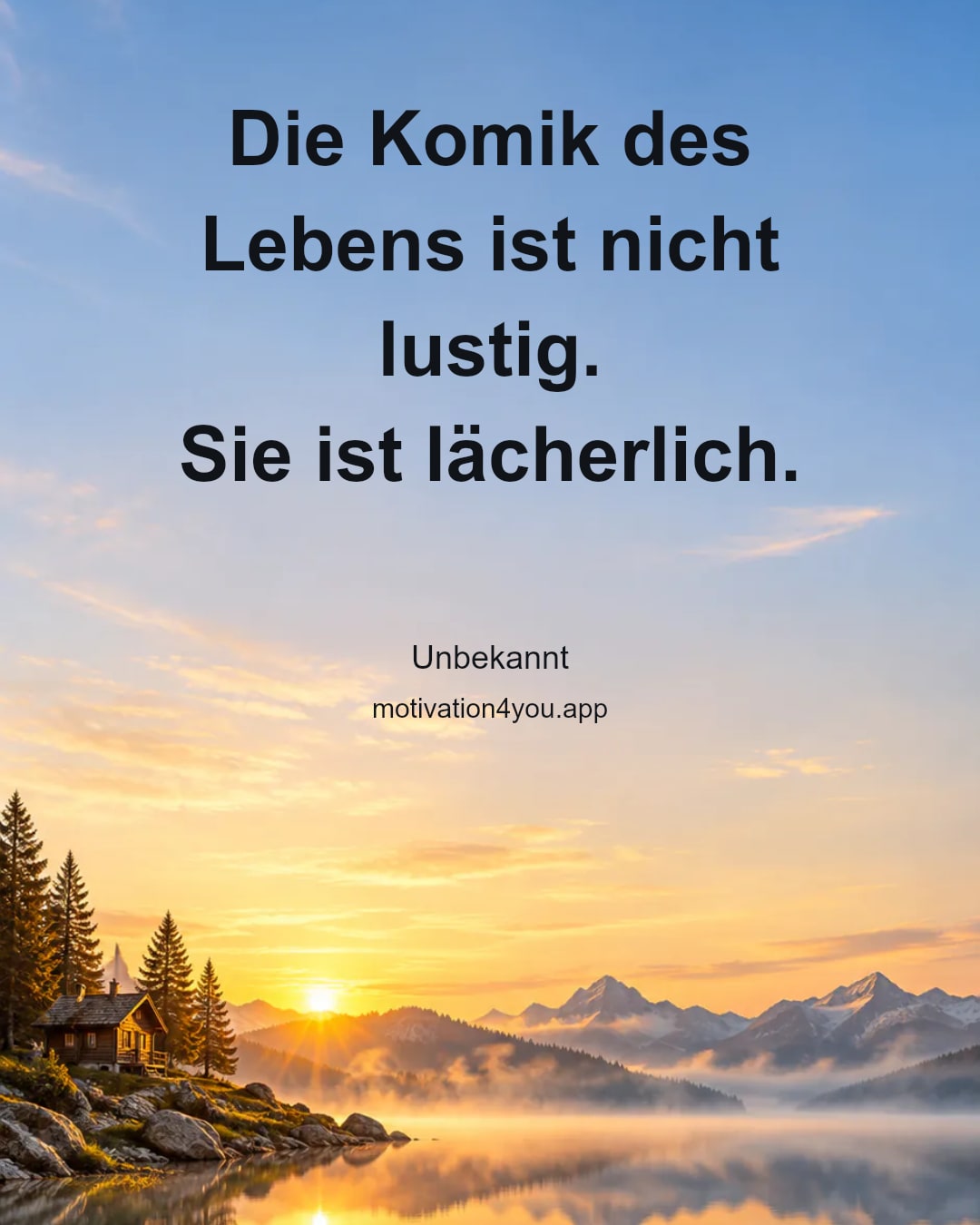 Die Komik des Lebens ist nicht lustig.
Sie ist lächerlich.