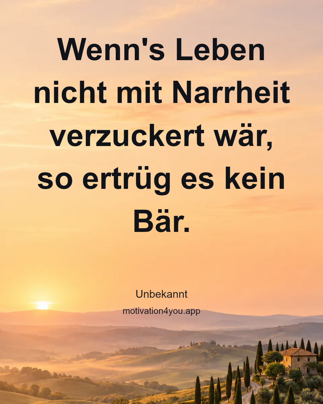 Wenn's Leben nicht mit Narrheit verzuckert wär, so ertrüg es kein Bär.