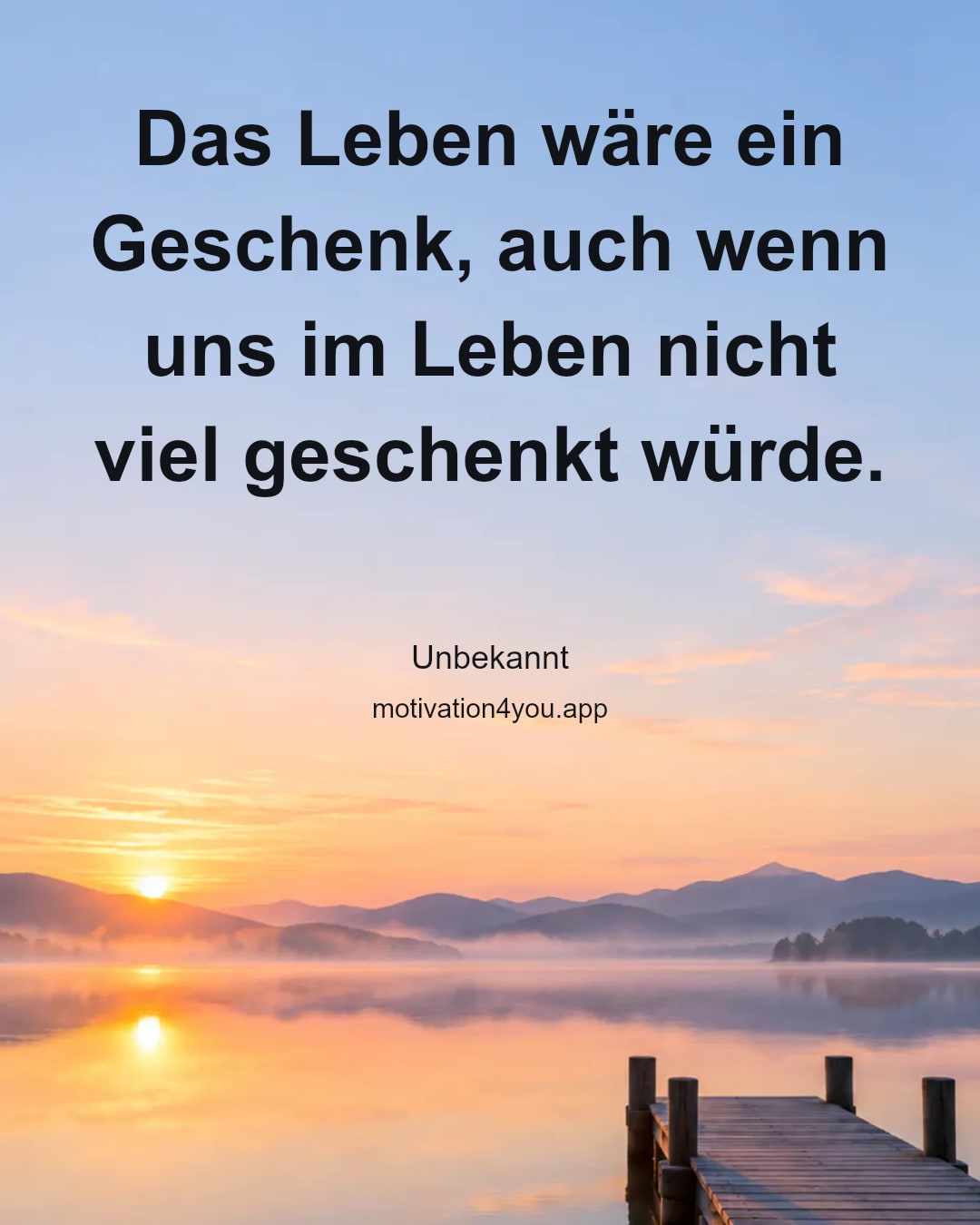 Das Leben wäre ein Geschenk, auch wenn uns im Leben nicht viel geschenkt würde.
