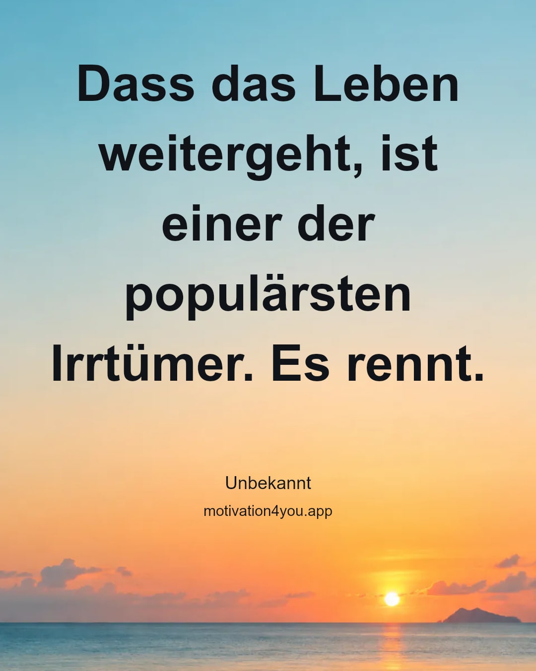Dass das Leben weitergeht, ist einer der populärsten Irrtümer. Es rennt.