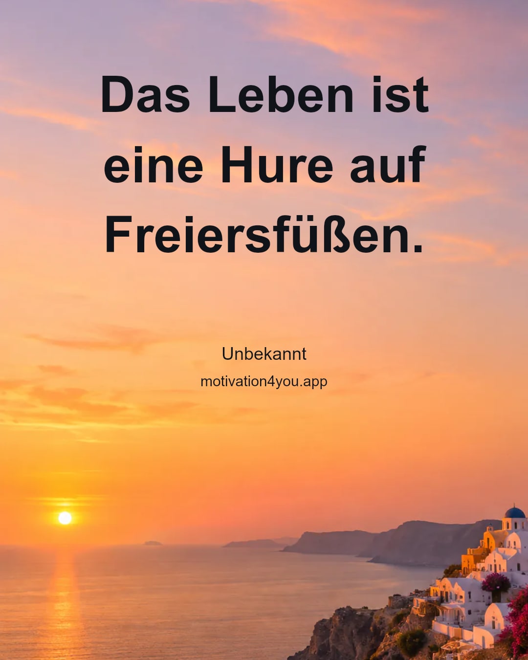 Das Leben ist eine Hure auf Freiersfüßen.