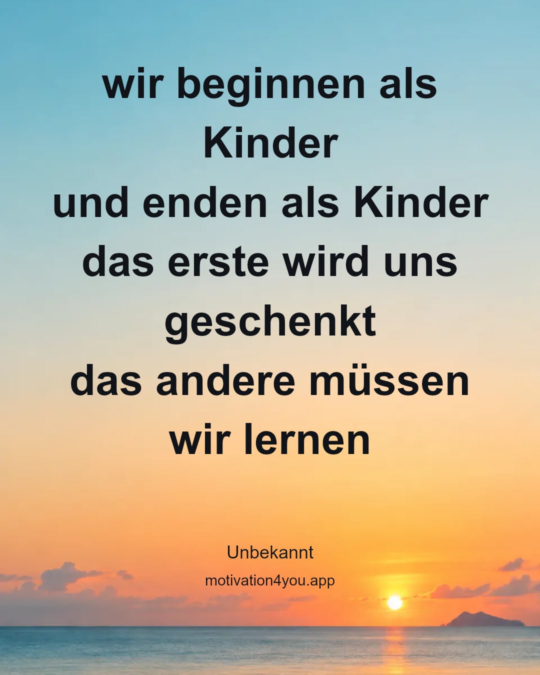 wir beginnen als Kinder
und enden als Kinder
das erste wird uns geschenkt
das andere müssen wir lernen