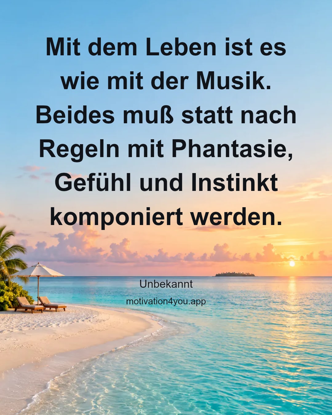 Mit dem Leben ist es wie mit der Musik. Beides muß statt nach Regeln mit Phantasie, Gefühl und Instinkt komponiert werden.