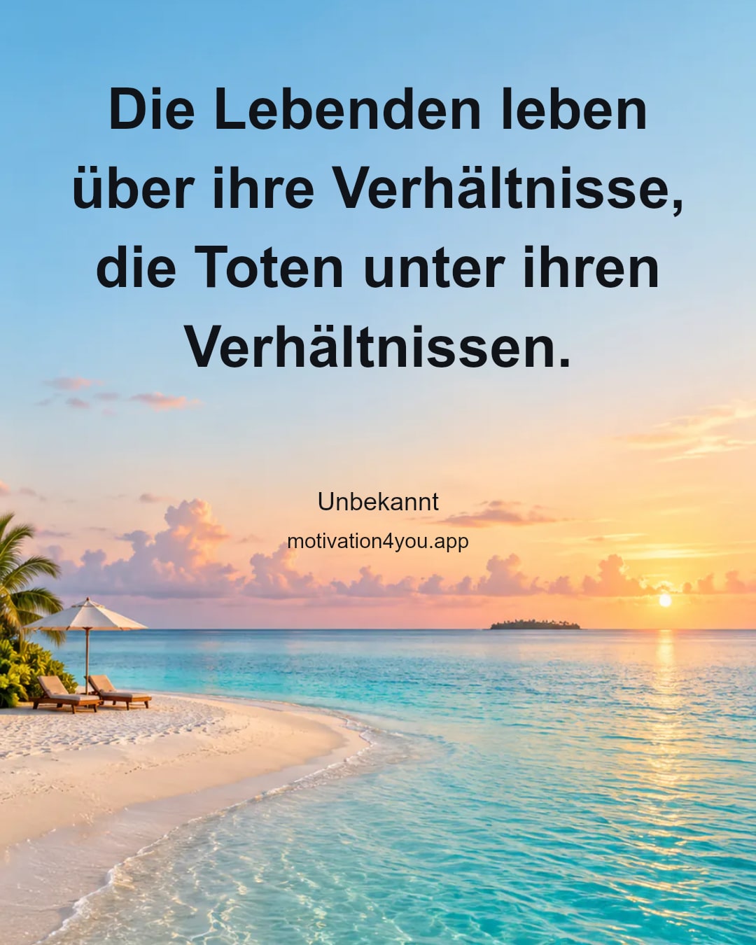 Die Lebenden leben über ihre Verhältnisse,
die Toten unter ihren Verhältnissen.
